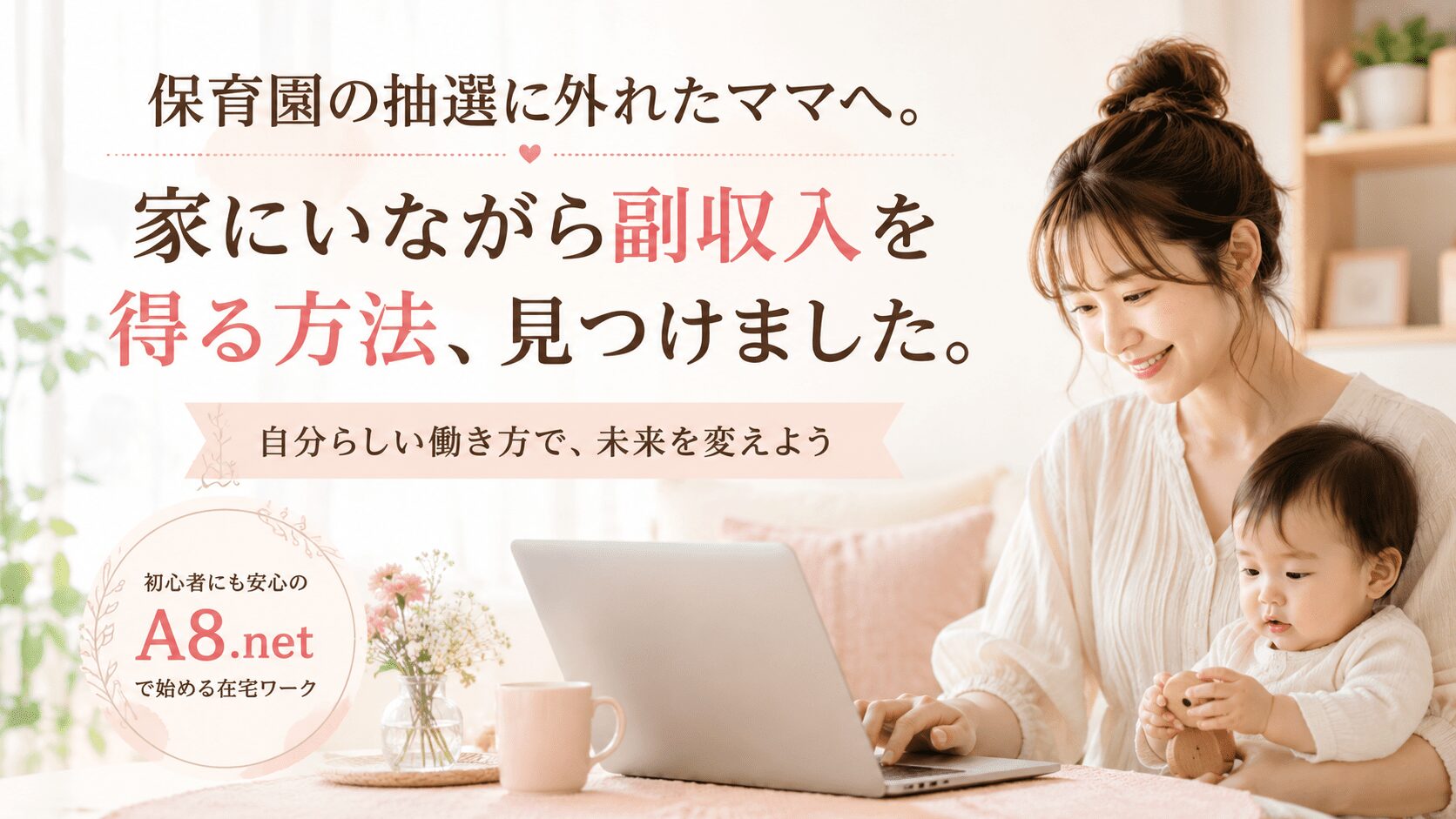 保育園の抽選に外れたママへ。家にいながら副収入を得る方法、見つけました。自分らしい働き方で、未来を変えよう。初心者にも安心のA8.net で始める在宅ワーク